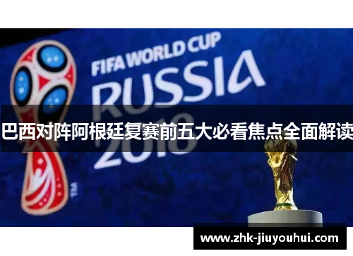 巴西对阵阿根廷复赛前五大必看焦点全面解读