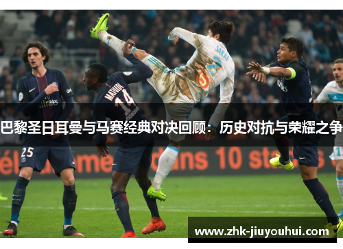 巴黎圣日耳曼与马赛经典对决回顾:历史对抗与荣耀之争 巴黎圣日耳曼与马赛经典对决回顾:历史对抗与荣耀之争