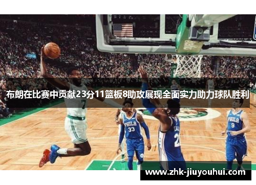 布朗在比赛中贡献23分11篮板8助攻展现全面实力助力球队胜利 布朗在比赛中贡献23分11篮板8助攻展现全面实力助力球队胜利