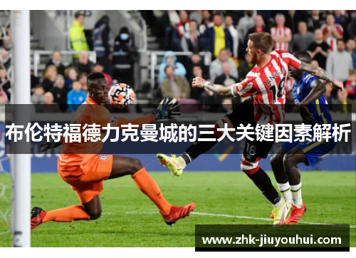 布伦特福德力克曼城的三大关键因素解析 布伦特福德力克曼城的三大关键因素解析