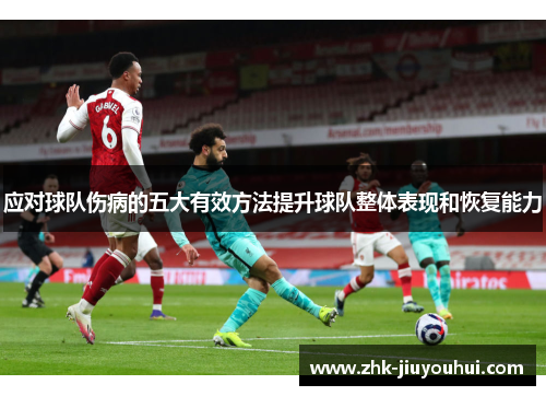 应对球队伤病的五大有效方法提升球队整体表现和恢复能力 应对球队伤病的五大有效方法提升球队整体表现和恢复能力