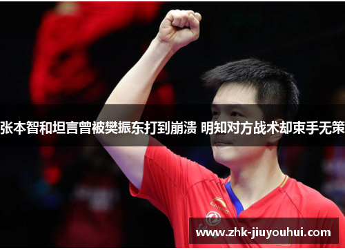 张本智和坦言曾被樊振东打到崩溃 明知对方战术却束手无策 张本智和坦言曾被樊振东打到崩溃 明知对方战术却束手无策