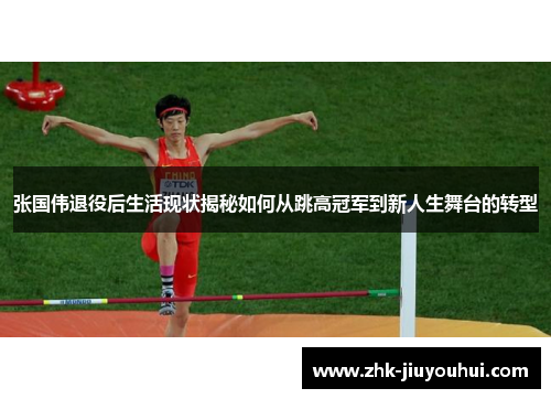 张国伟退役后生活现状揭秘如何从跳高冠军到新人生舞台的转型 张国伟退役后生活现状揭秘如何从跳高冠军到新人生舞台的转型