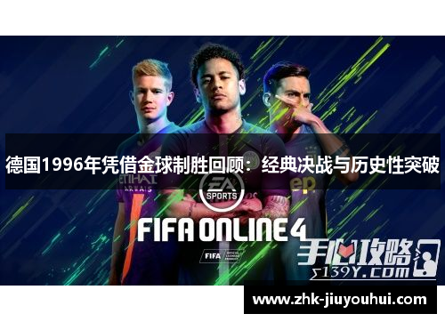 德国1996年凭借金球制胜回顾:经典决战与历史性突破 德国1996年凭借金球制胜回顾:经典决战与历史性突破