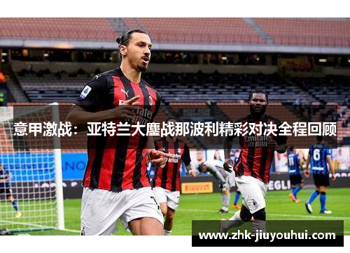 意甲激战:亚特兰大鏖战那波利精彩对决全程回顾 意甲激战:亚特兰大鏖战那波利精彩对决全程回顾