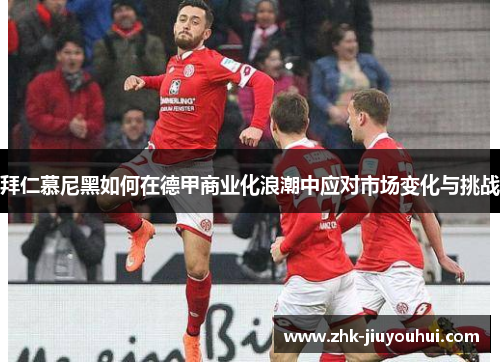 拜仁慕尼黑如何在德甲商业化浪潮中应对市场变化与挑战