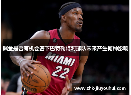 掘金是否有机会签下巴特勒将对球队未来产生何种影响