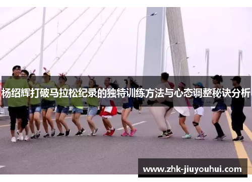 杨绍辉打破马拉松纪录的独特训练方法与心态调整秘诀分析