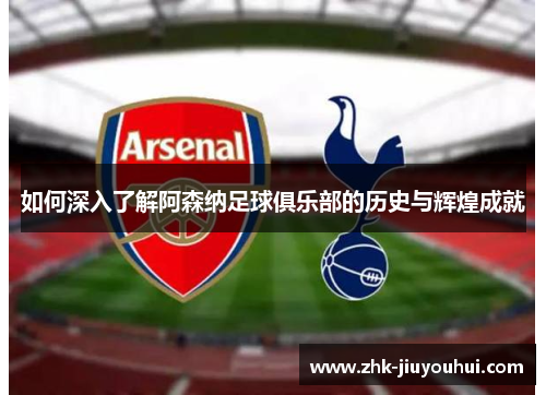 如何深入了解阿森纳足球俱乐部的历史与辉煌成就 如何深入了解阿森纳足球俱乐部的历史与辉煌成就