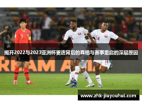 揭开2022与2023亚洲杯更迭背后的真相与赛事重启的深层原因 揭开2022与2023亚洲杯更迭背后的真相与赛事重启的深层原因