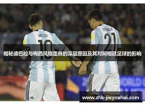 揭秘迪巴拉与梅西风格重叠的深层原因及其对阿根廷足球的影响 揭秘迪巴拉与梅西风格重叠的深层原因及其对阿根廷足球的影响
