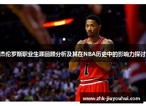 杰伦罗斯职业生涯回顾分析及其在NBA历史中的影响力探讨