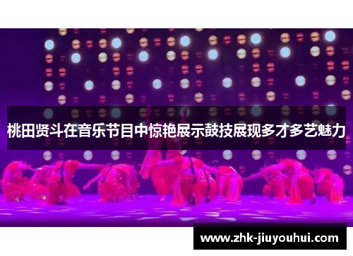 桃田贤斗在音乐节目中惊艳展示鼓技展现多才多艺魅力 桃田贤斗在音乐节目中惊艳展示鼓技展现多才多艺魅力