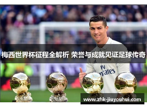 梅西世界杯征程全解析 荣誉与成就见证足球传奇 梅西世界杯征程全解析 荣誉与成就见证足球传奇