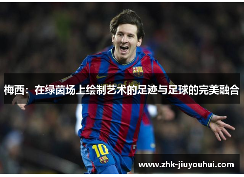 梅西：在绿茵场上绘制艺术的足迹与足球的完美融合