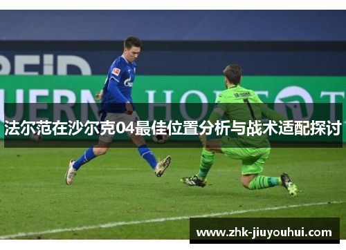 法尔范在沙尔克04最佳位置分析与战术适配探讨