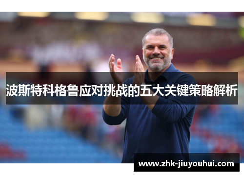 波斯特科格鲁应对挑战的五大关键策略解析 波斯特科格鲁应对挑战的五大关键策略解析