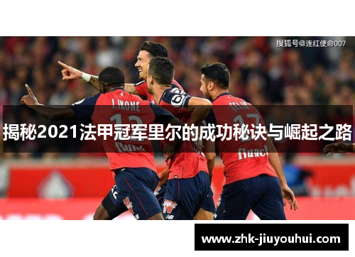 揭秘2021法甲冠军里尔的成功秘诀与崛起之路 揭秘2021法甲冠军里尔的成功秘诀与崛起之路