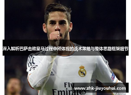 深入解析巴萨击败皇马过程中所体现的战术策略与整体思路框架细节 深入解析巴萨击败皇马过程中所体现的战术策略与整体思路框架细节