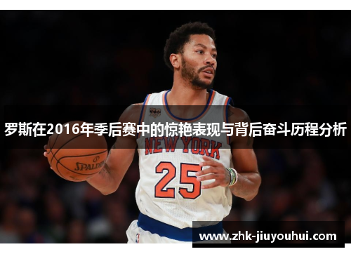 罗斯在2016年季后赛中的惊艳表现与背后奋斗历程分析 罗斯在2016年季后赛中的惊艳表现与背后奋斗历程分析