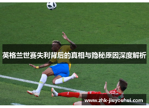 英格兰世赛失利背后的真相与隐秘原因深度解析
