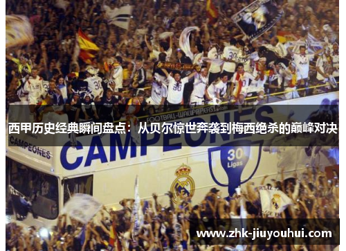 西甲历史经典瞬间盘点:从贝尔惊世奔袭到梅西绝杀的巅峰对决 西甲历史经典瞬间盘点:从贝尔惊世奔袭到梅西绝杀的巅峰对决