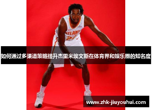 如何通过多渠道策略提升杰里米埃文斯在体育界和娱乐圈的知名度