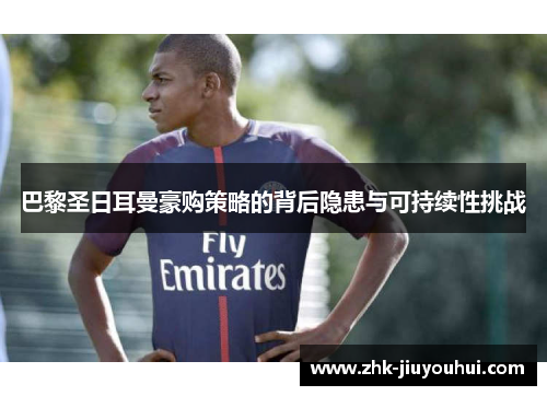 巴黎圣日耳曼豪购策略的背后隐患与可持续性挑战 巴黎圣日耳曼豪购策略的背后隐患与可持续性挑战