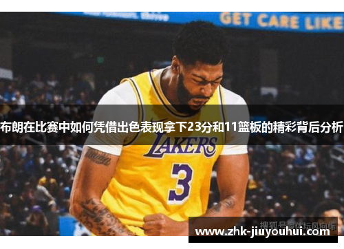 布朗在比赛中如何凭借出色表现拿下23分和11篮板的精彩背后分析 布朗在比赛中如何凭借出色表现拿下23分和11篮板的精彩背后分析