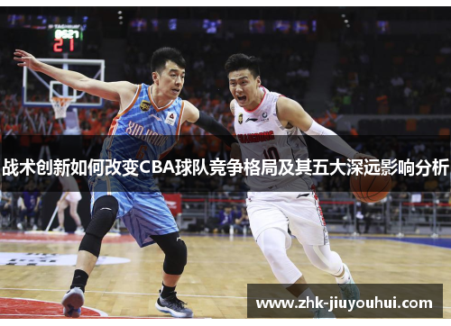 战术创新如何改变CBA球队竞争格局及其五大深远影响分析