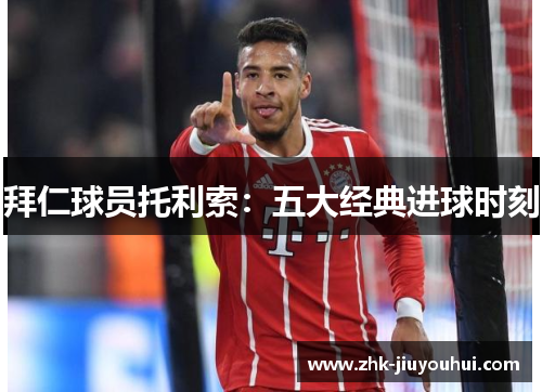 拜仁球员托利索：五大经典进球时刻