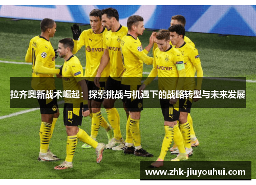 拉齐奥新战术崛起：探索挑战与机遇下的战略转型与未来发展