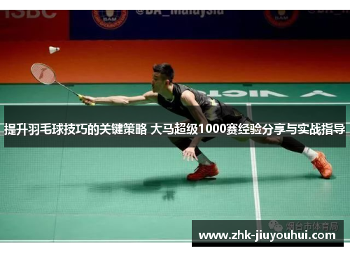 提升羽毛球技巧的关键策略 大马超级1000赛经验分享与实战指导