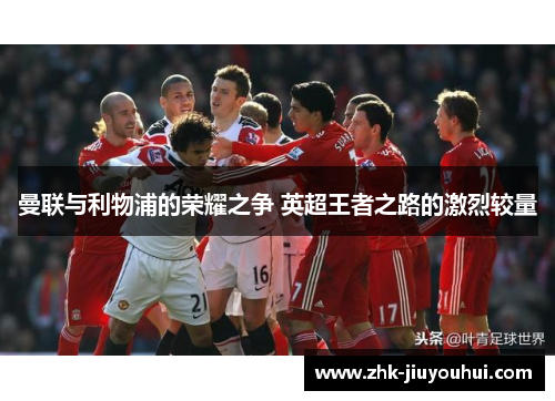曼联与利物浦的荣耀之争 英超王者之路的激烈较量