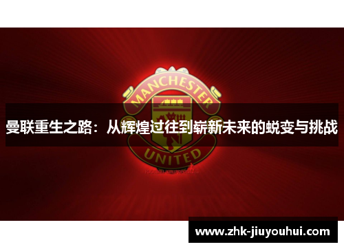 曼联重生之路:从辉煌过往到崭新未来的蜕变与挑战 曼联重生之路:从辉煌过往到崭新未来的蜕变与挑战