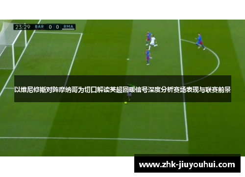 以维尼修斯对阵摩纳哥为切口解读英超回暖信号深度分析赛场表现与联赛前景 以维尼修斯对阵摩纳哥为切口解读英超回暖信号深度分析赛场表现与联赛前景