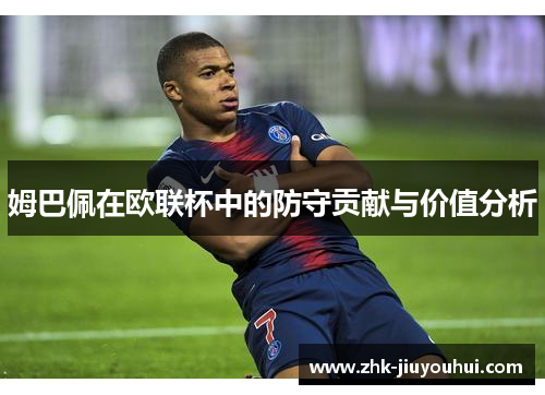 姆巴佩在欧联杯中的防守贡献与价值分析
