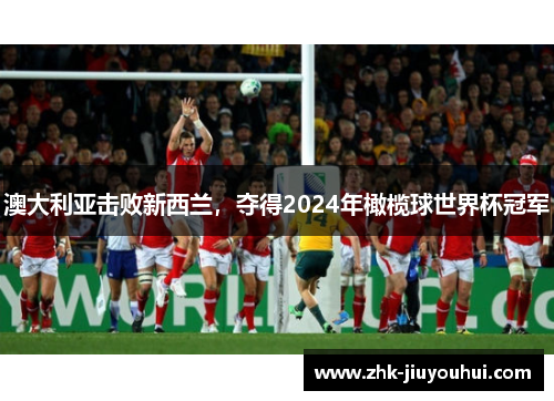 澳大利亚击败新西兰,夺得2024年橄榄球世界杯冠军 澳大利亚击败新西兰,夺得2024年橄榄球世界杯冠军