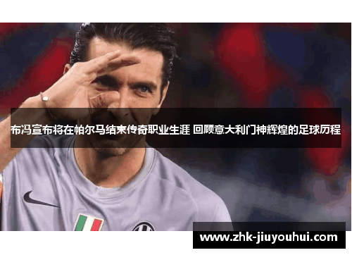 布冯宣布将在帕尔马结束传奇职业生涯 回顾意大利门神辉煌的足球历程