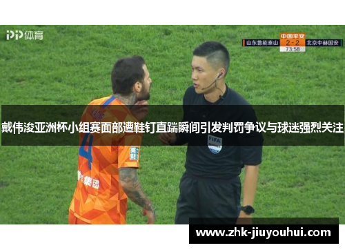 戴伟浚亚洲杯小组赛面部遭鞋钉直踹瞬间引发判罚争议与球迷强烈关注