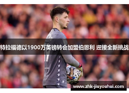 特拉福德以1900万英镑转会加盟伯恩利 迎接全新挑战