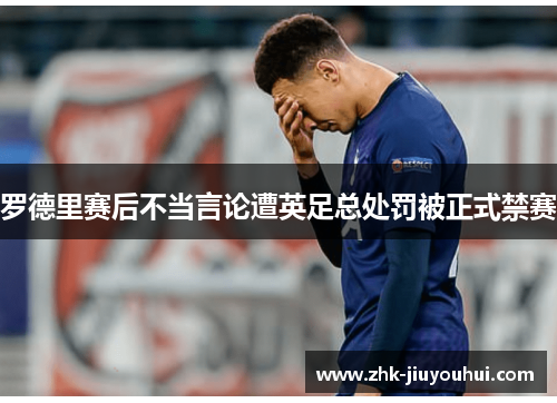 罗德里赛后不当言论遭英足总处罚被正式禁赛