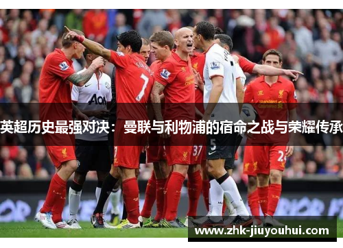 英超历史最强对决：曼联与利物浦的宿命之战与荣耀传承
