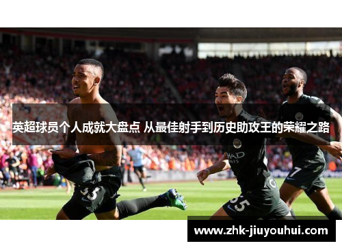英超球员个人成就大盘点 从最佳射手到历史助攻王的荣耀之路