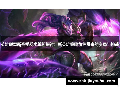 英雄联盟新赛季战术革新探讨：新英雄策略角色带来的变局与挑战