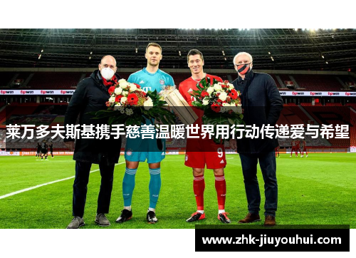 莱万多夫斯基携手慈善温暖世界用行动传递爱与希望