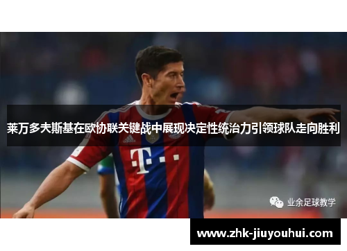 莱万多夫斯基在欧协联关键战中展现决定性统治力引领球队走向胜利