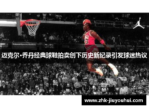 迈克尔·乔丹经典球鞋拍卖创下历史新纪录引发球迷热议