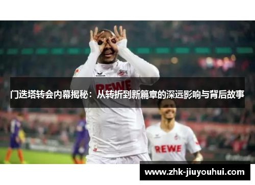 门迭塔转会内幕揭秘:从转折到新篇章的深远影响与背后故事 门迭塔转会内幕揭秘:从转折到新篇章的深远影响与背后故事