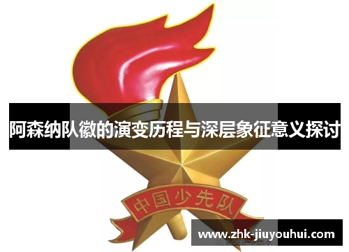 阿森纳队徽的演变历程与深层象征意义探讨 阿森纳队徽的演变历程与深层象征意义探讨